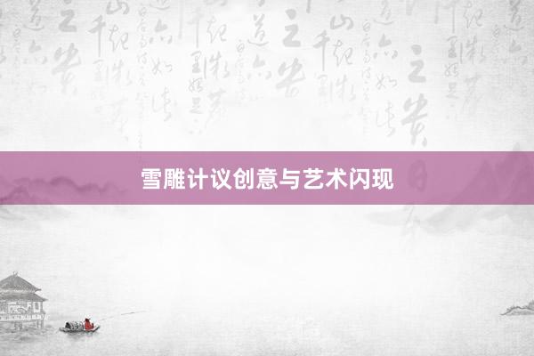 雪雕计议创意与艺术闪现
