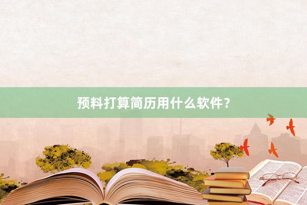 预料打算简历用什么软件？