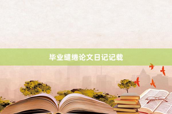 毕业缱绻论文日记记载
